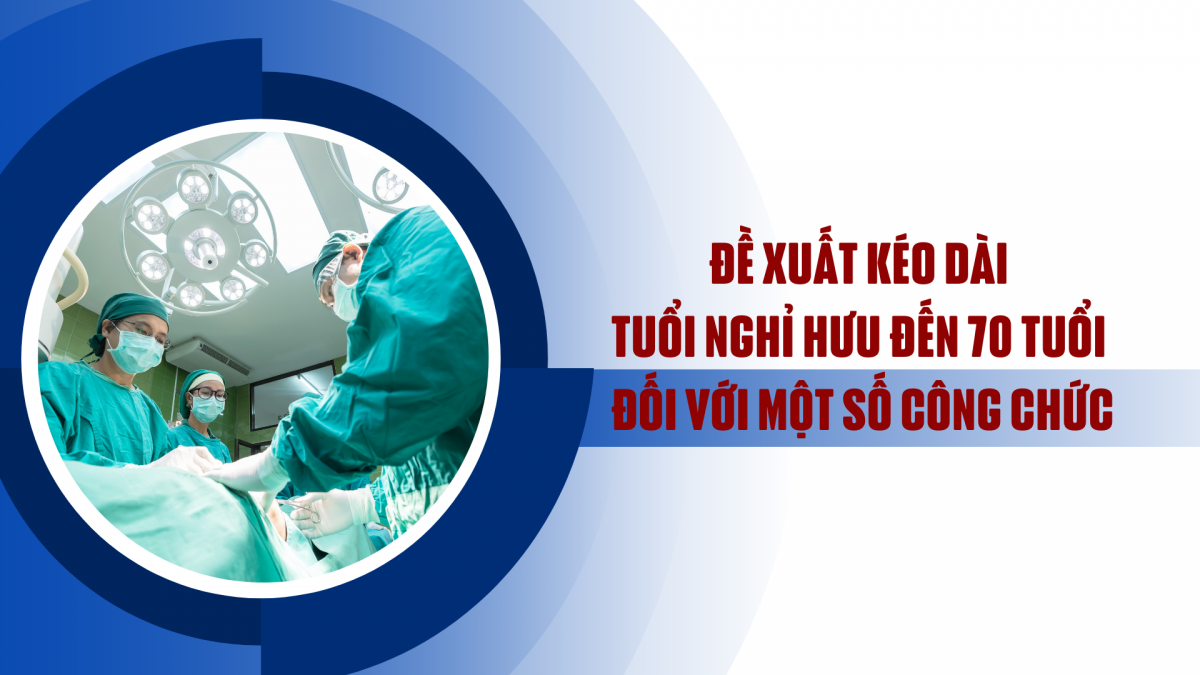 Đề xuất kéo dài tuổi nghỉ hưu đến 70 tuổi đối với một số công chức