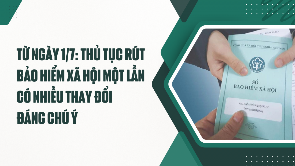 Từ ngày 1/7: Thủ tục rút Bảo hiểm xã hội một lần có nhiều thay đổi đáng chú ý