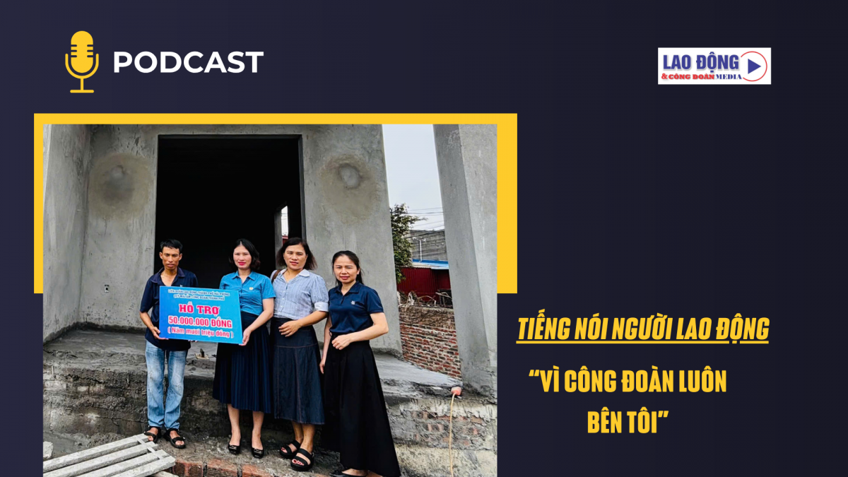 Tiếng nói người lao động: Vì Công đoàn luôn bên tôi