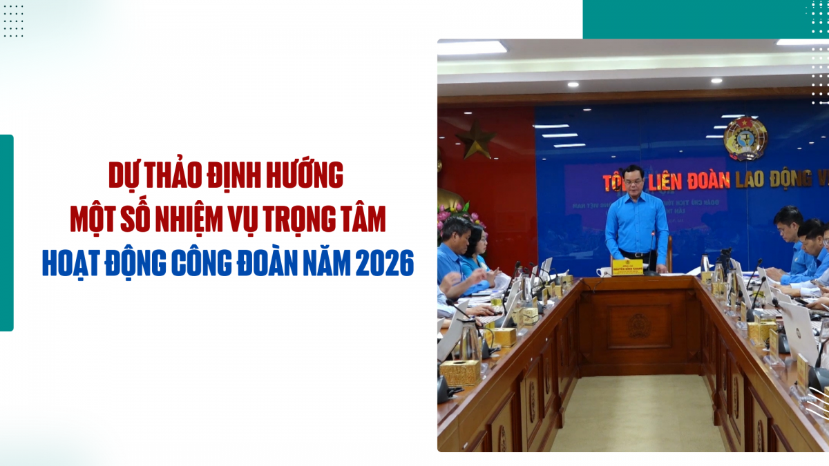 Dự thảo định hướng một số nhiệm vụ trọng tâm hoạt động công đoàn năm 2026