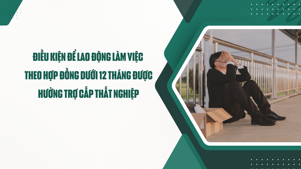 Điều kiện để lao động làm việc theo hợp đồng dưới 12 tháng được hưởng trợ cấp thất nghiệp
