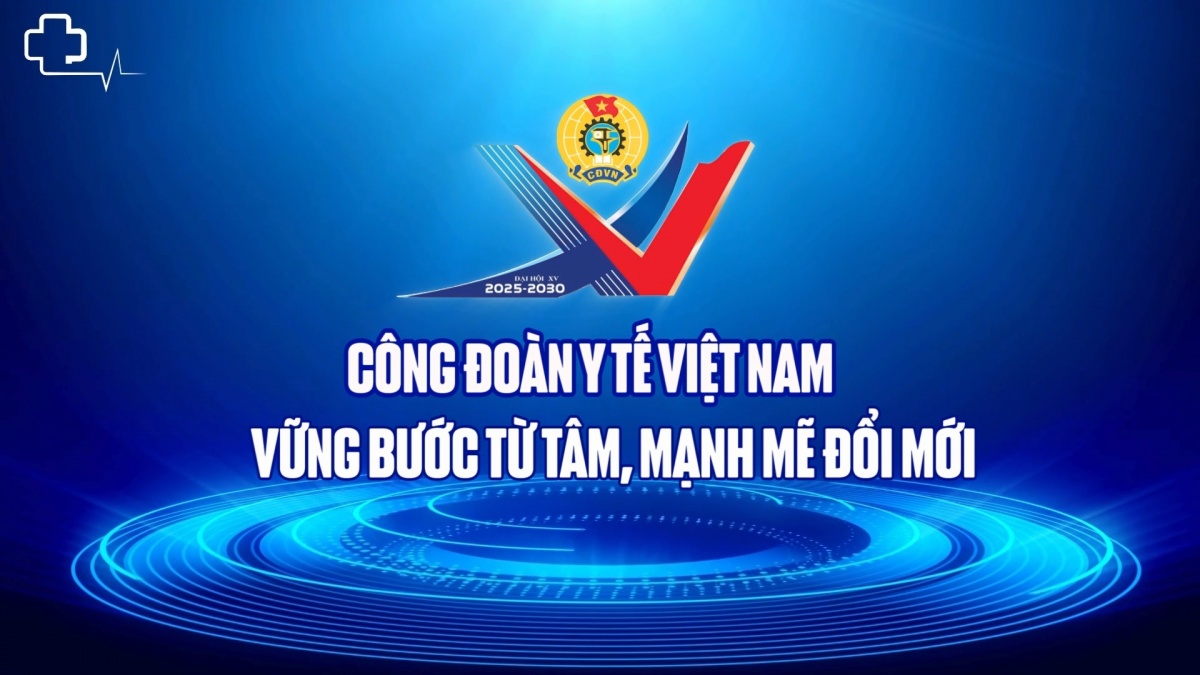 Công đoàn Y tế Việt Nam vững bước từ tâm, mạnh mẽ đổi mới