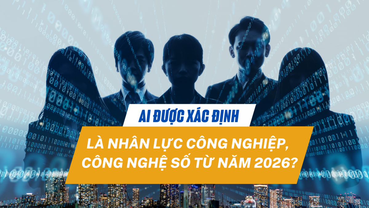 Ai được xác định là nhân lực công nghiệp, công nghệ số từ năm 2026?
