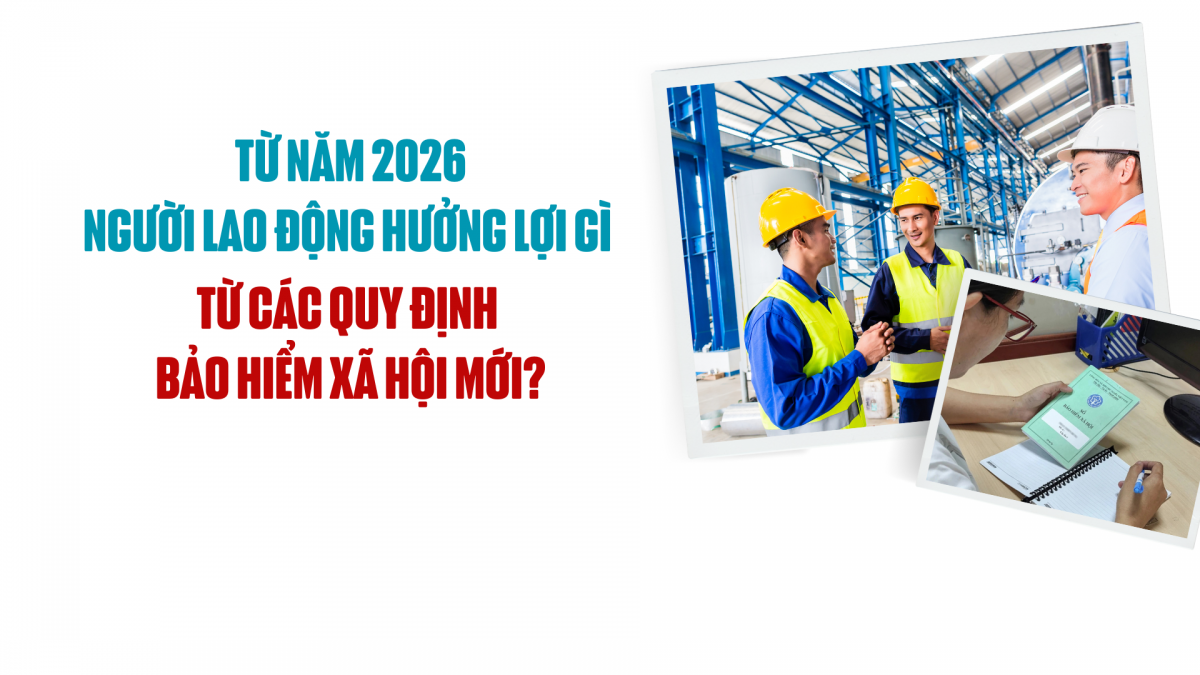Từ năm 2026, người lao động hưởng lợi gì từ các quy định bảo hiểm xã hội mới?