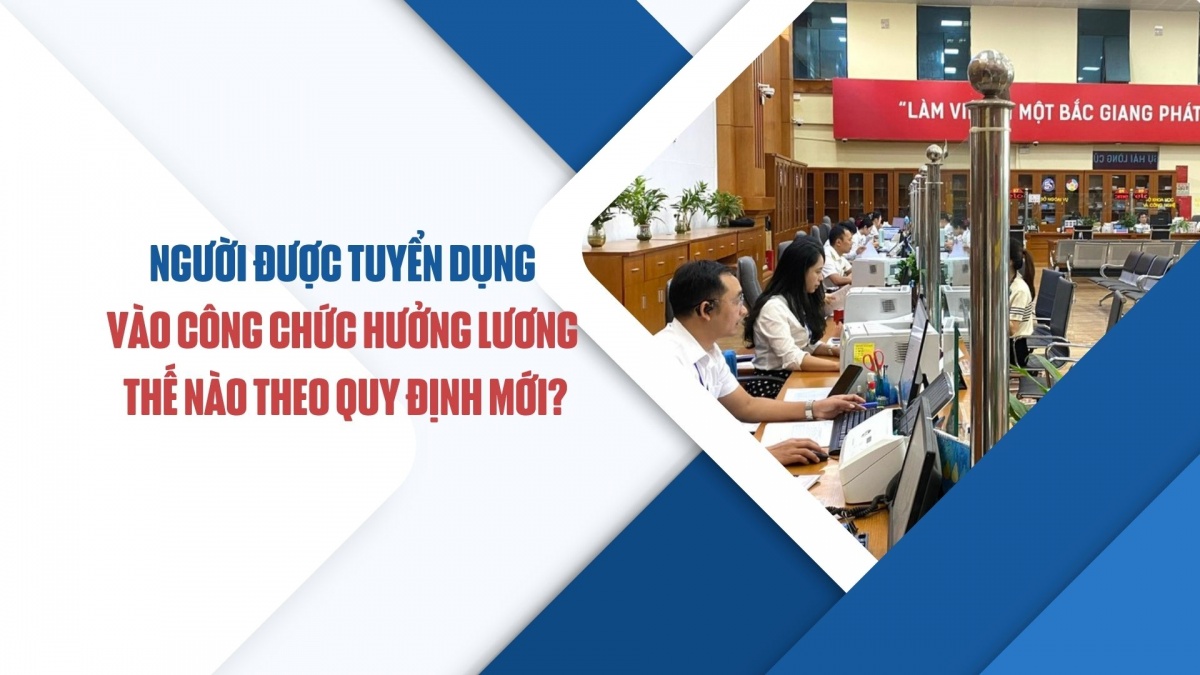 Người được tuyển dụng vào công chức hưởng lương thế nào theo quy định mới?