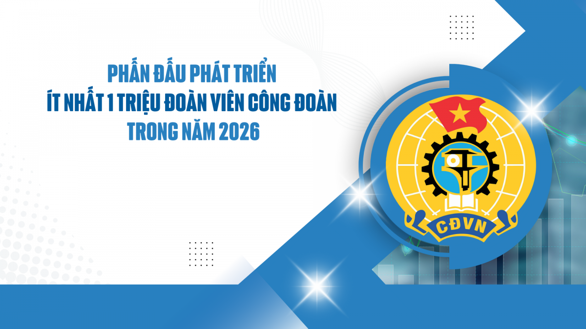 Phấn đấu phát triển ít nhất 1 triệu đoàn viên công đoàn trong năm 2026
