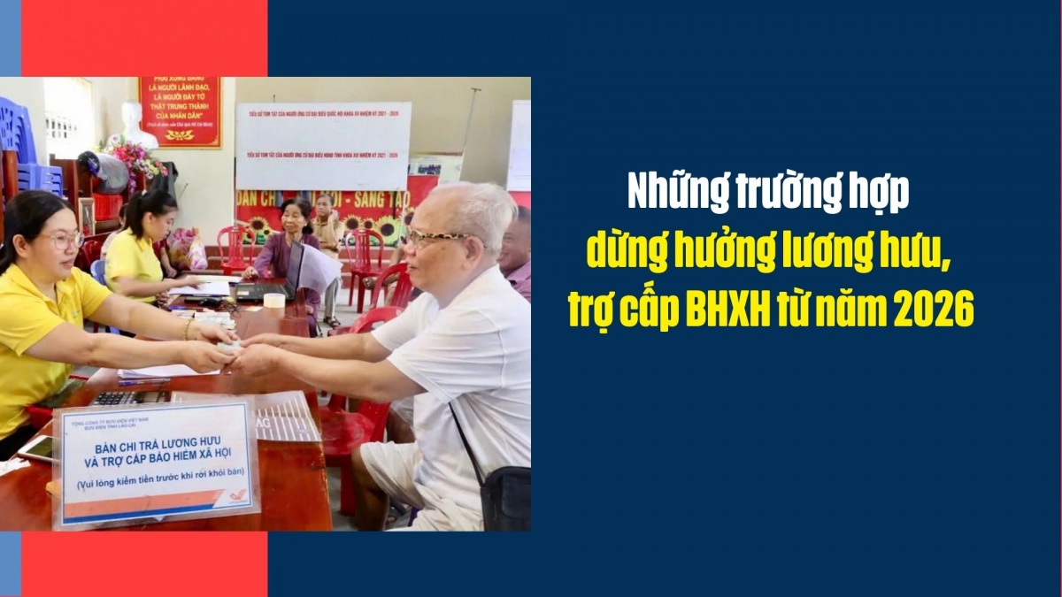 Những trường hợp dừng hưởng lương hưu, trợ cấp BHXH từ năm 2026