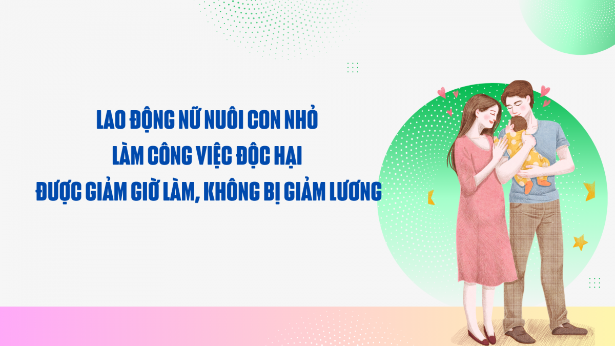 Lao động nữ nuôi con nhỏ làm công việc độc hại được giảm giờ làm, không bị giảm lương