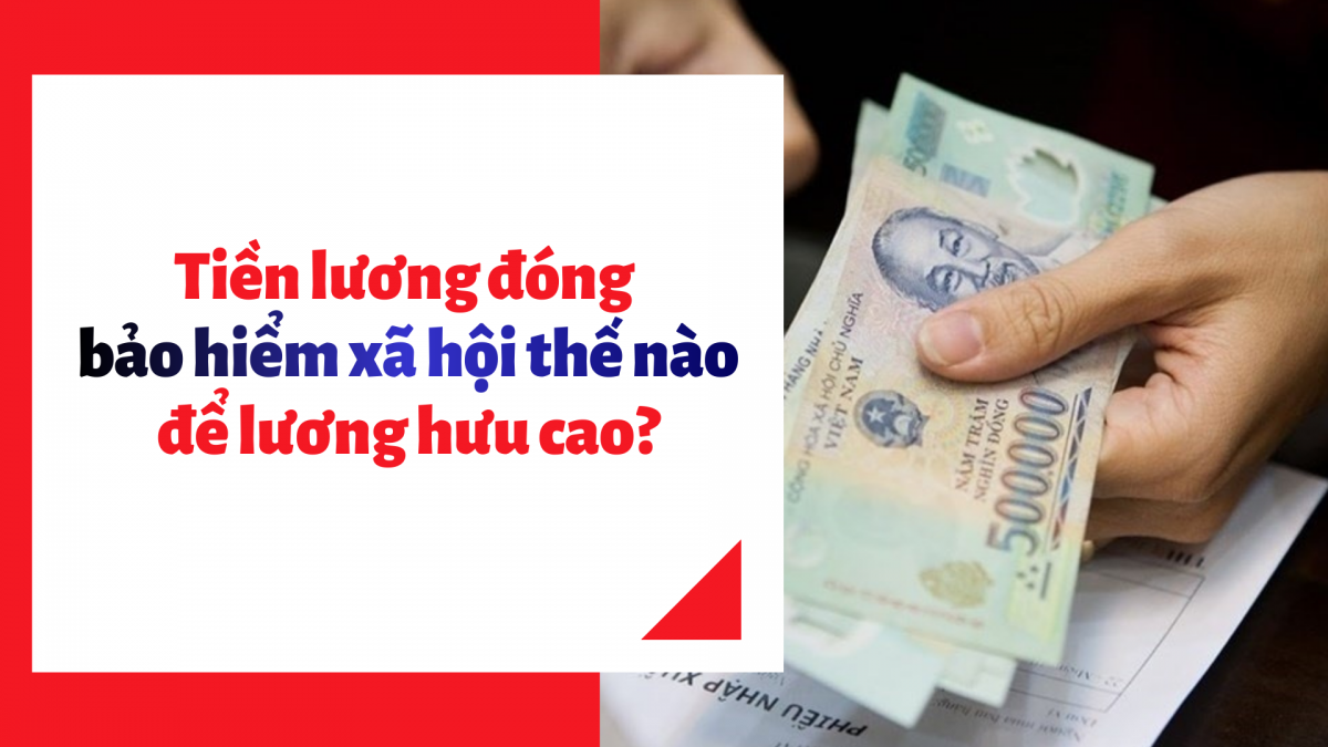 Tiền lương đóng bảo hiểm xã hội thế nào để lương hưu cao?