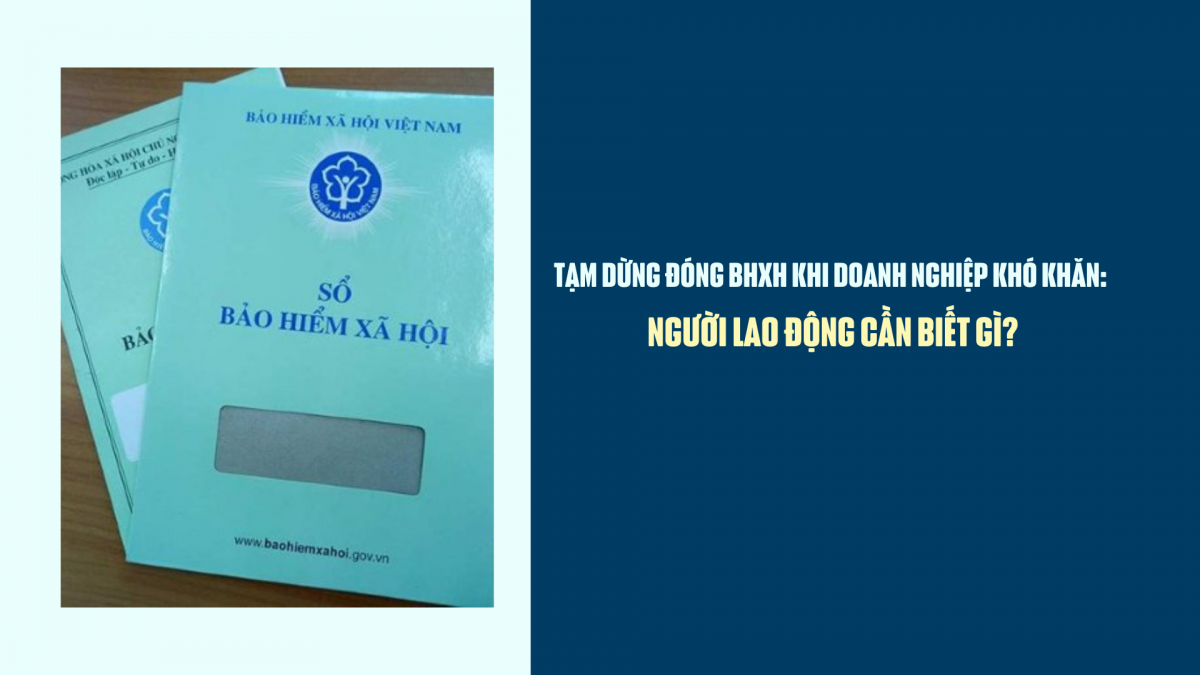 Tạm dừng đóng BHXH khi doanh nghiệp khó khăn: Người lao động cần biết gì?