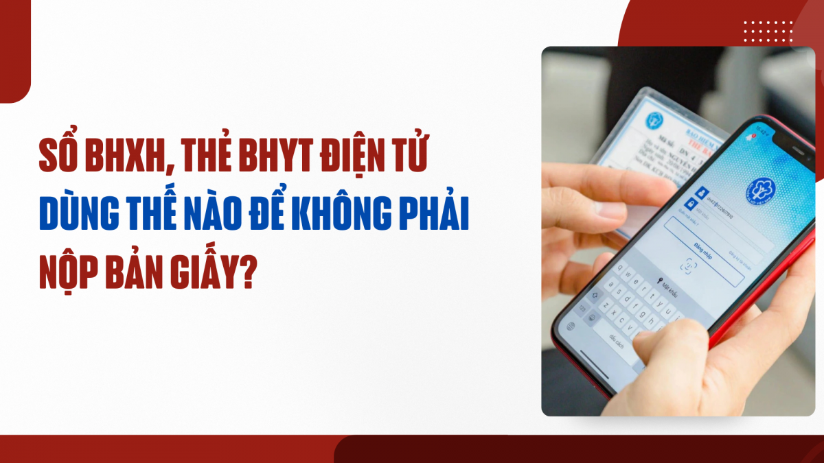Sổ BHXH, thẻ BHYT điện tử dùng thế nào để không phải nộp bản giấy?