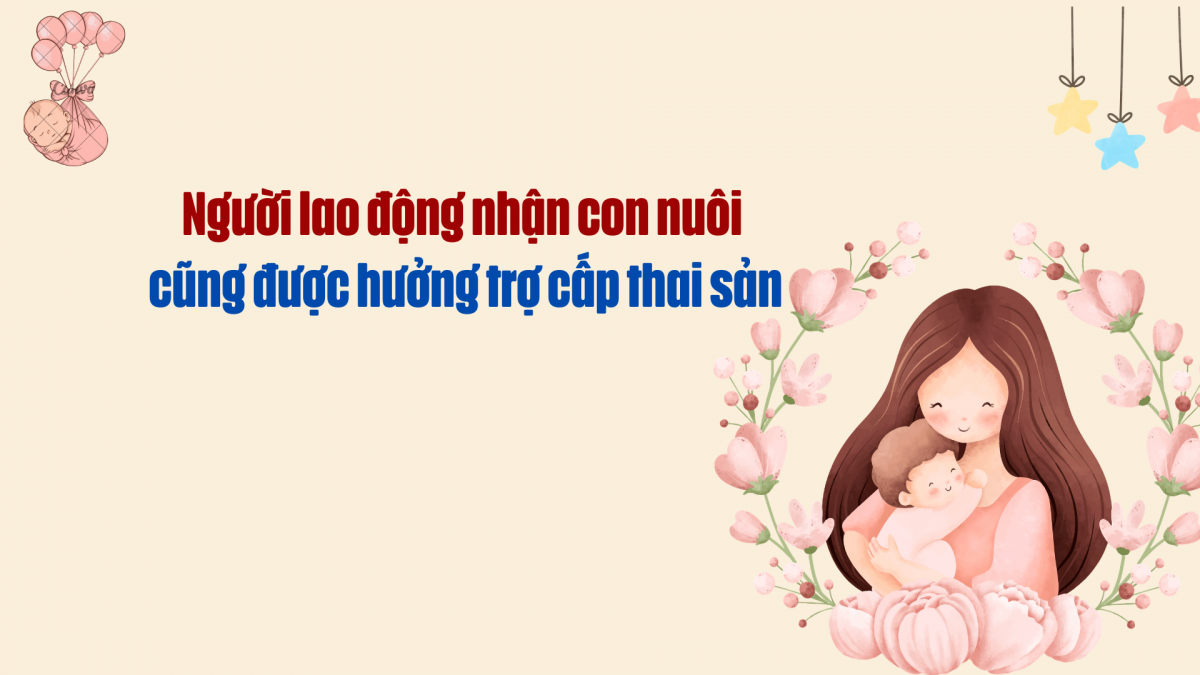 Người lao động nhận con nuôi cũng được hưởng trợ cấp thai sản