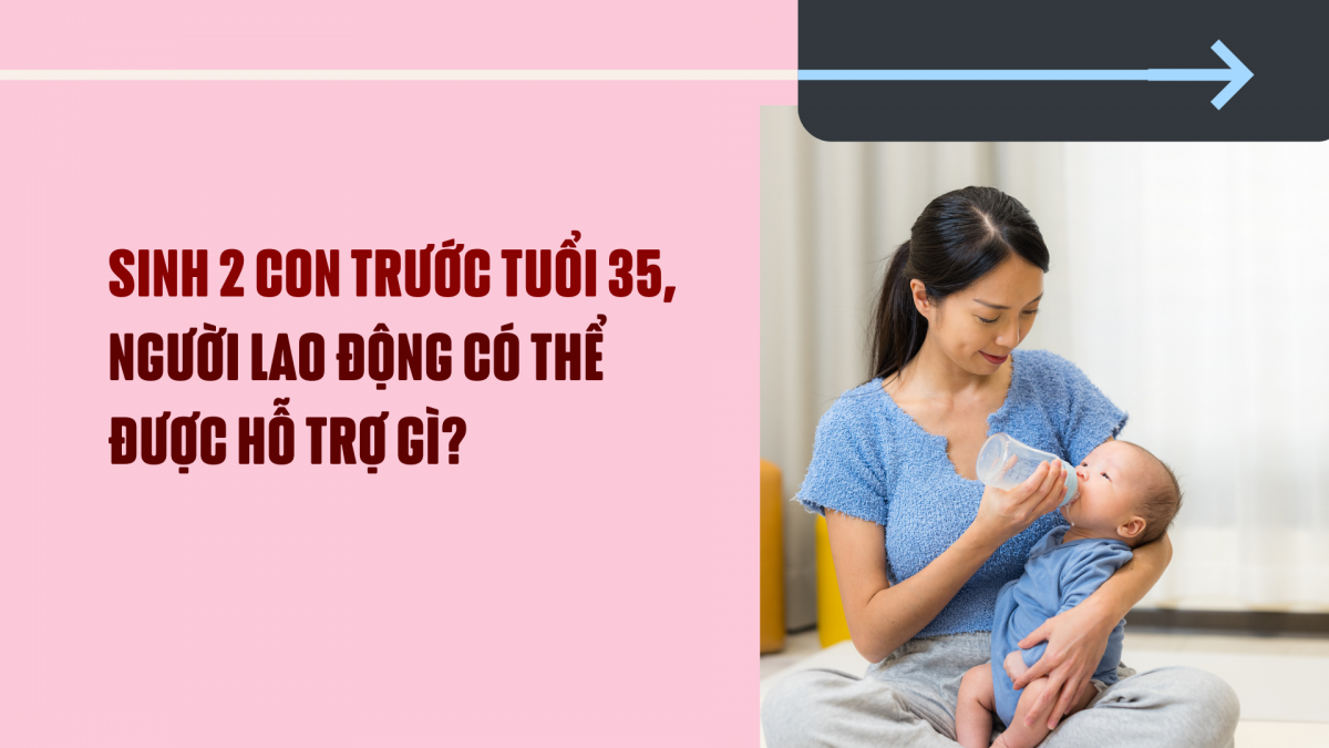 Sinh 2 con trước tuổi 35, người lao động có thể được hỗ trợ gì?