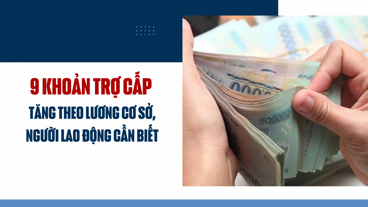 9 khoản trợ cấp tăng theo lương cơ sở, người lao động cần biết