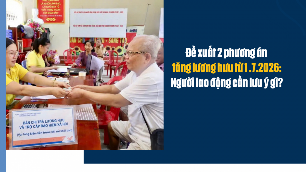 Đề xuất 2 phương án tăng lương hưu từ 1 tháng 7 năm 2026: Người lao động cần lưu ý gì?
