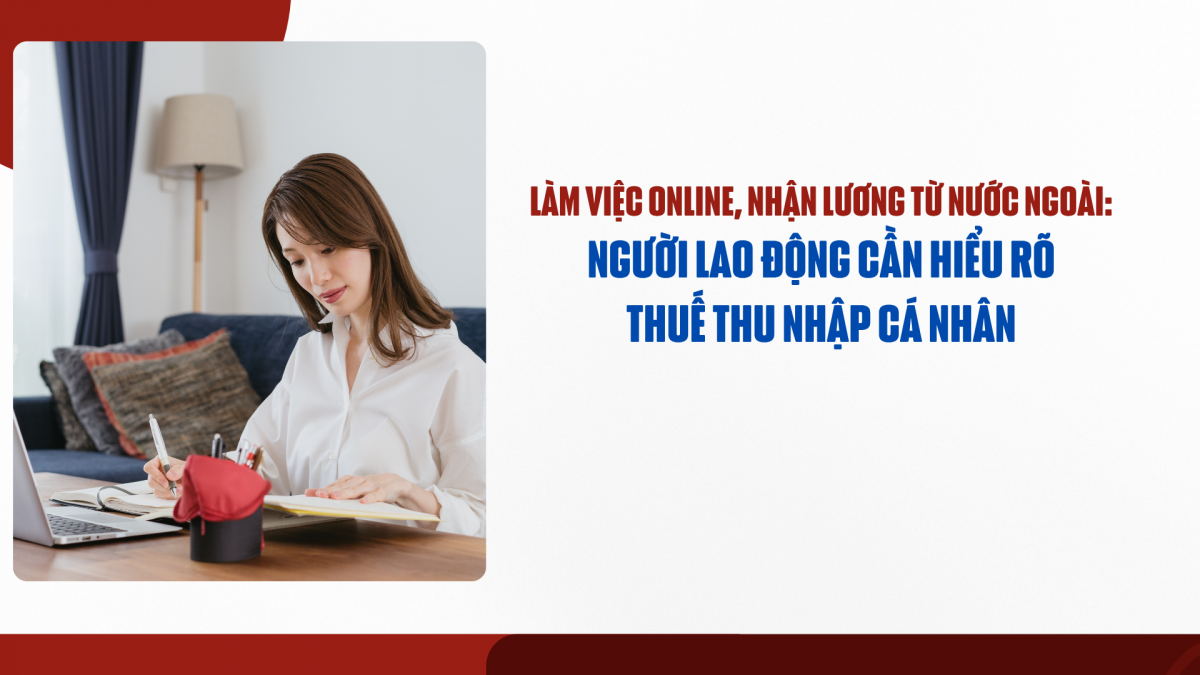 Làm việc online, nhận lương từ nước ngoài: Người lao động cần hiểu rõ thuế thu nhập cá nhân