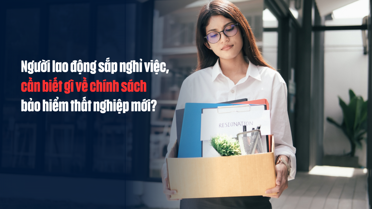 Người lao động sắp nghỉ việc, cần biết gì về chính sách bảo hiểm thất nghiệp mới?