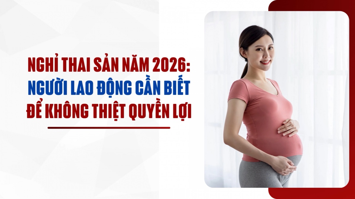 Nghỉ thai sản năm 2026: Người lao động cần biết để không thiệt quyền lợi