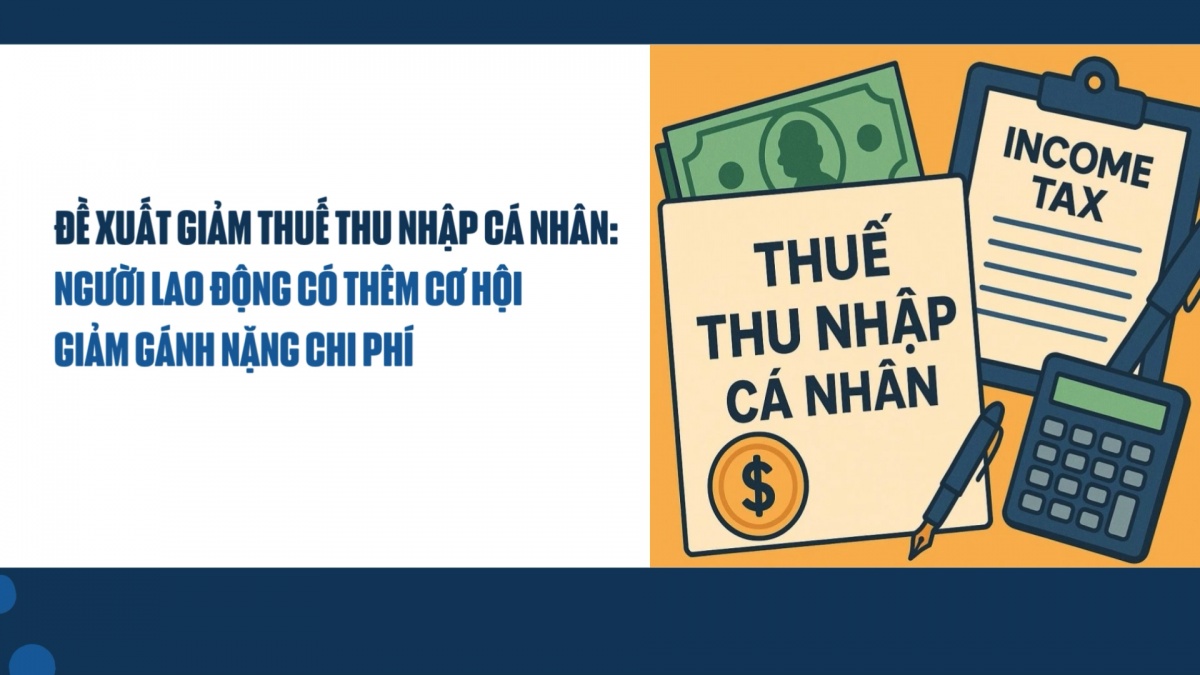 Đề xuất giảm thuế thu nhập cá nhân: Người lao động có thêm cơ hội giảm gánh nặng chi phí