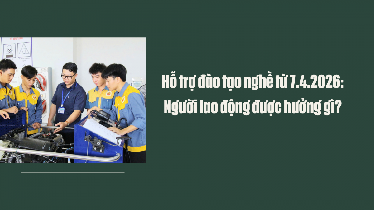 Hỗ trợ đào tạo nghề từ 7.4.2026: Người lao động được hưởng gì?