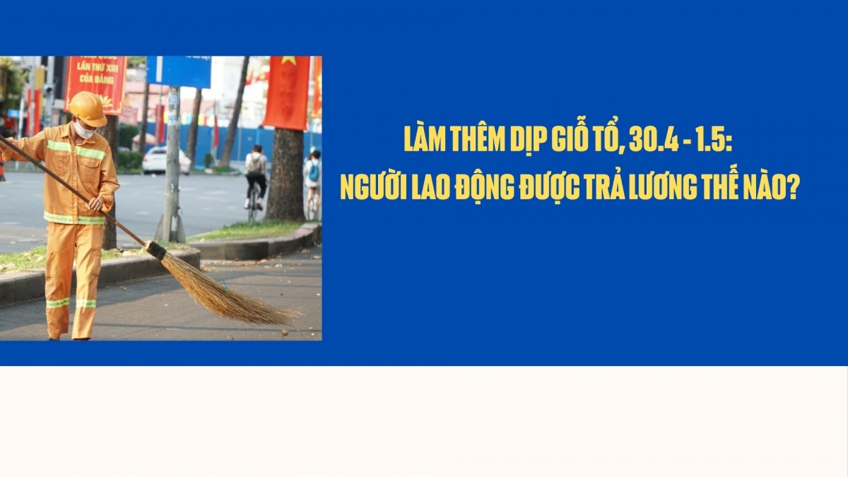 Làm thêm dịp Giỗ Tổ, 30.4 - 1.5: Người lao động được trả lương thế nào?