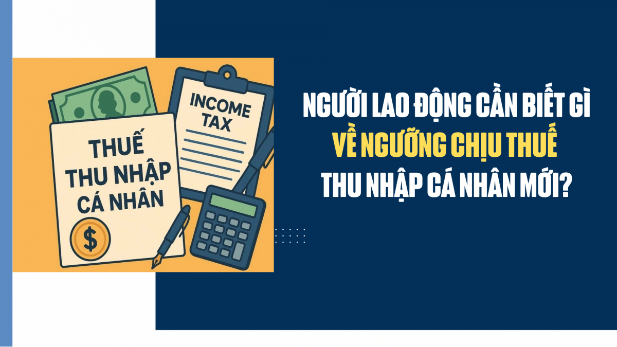 Người lao động cần biết gì về ngưỡng chịu thuế thu nhập cá nhân mới?