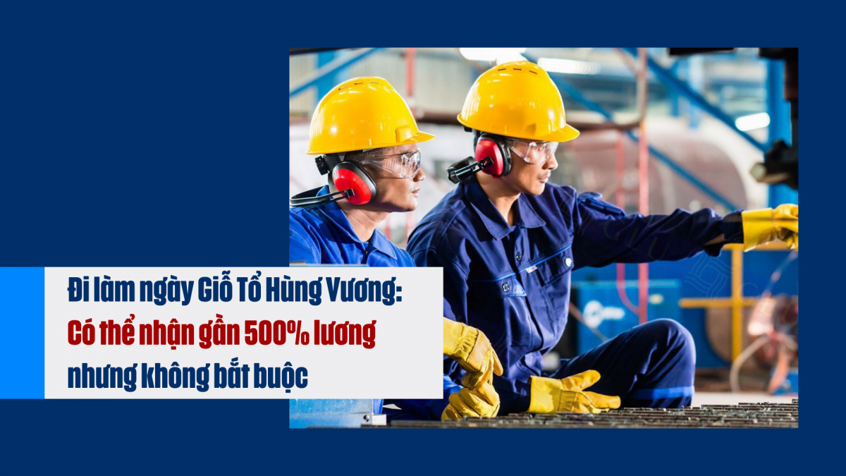 Đi làm ngày Giỗ Tổ Hùng Vương: Có thể nhận gần 500% lương nhưng không bắt buộc