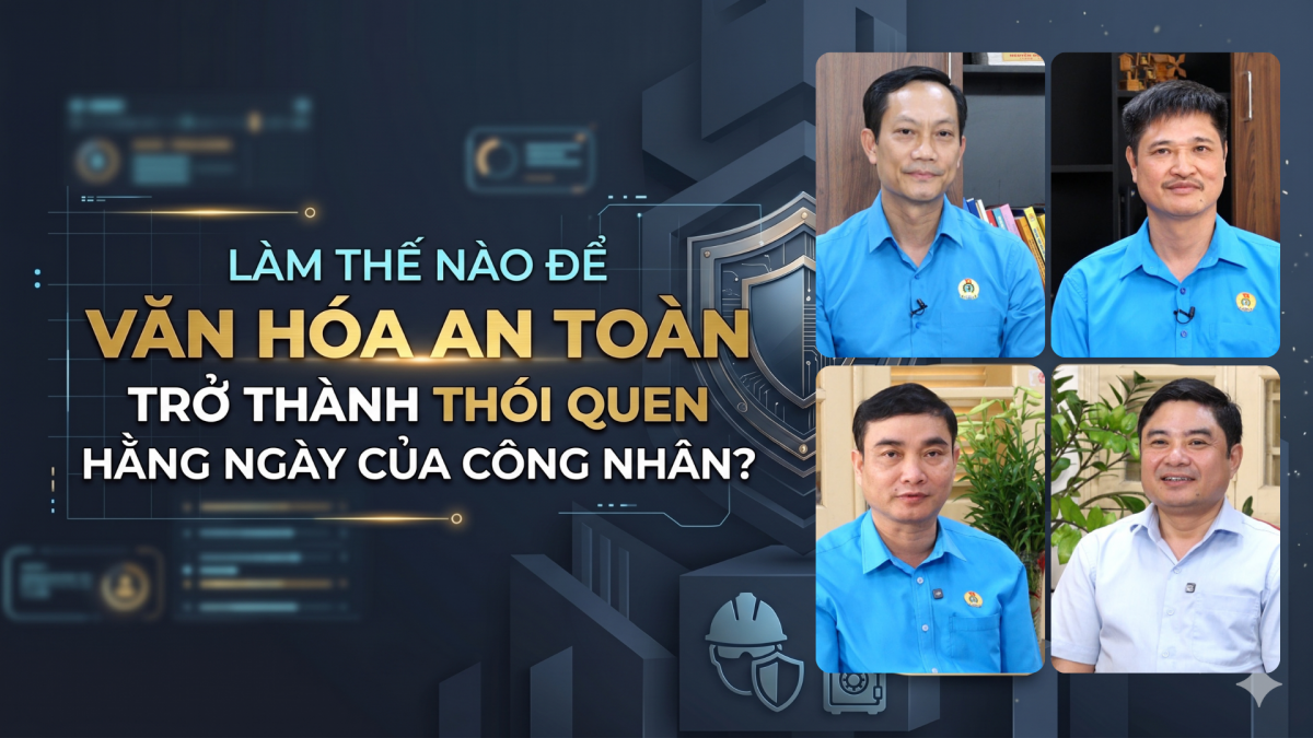 Làm thế nào để văn hoá an toàn trở thành thói quen hằng ngày của công nhân?